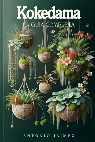 Kokedama, la Guía Completa: Decoración Japonesa De Interior Con Plantas Colgantes, Musgos Y Jardín Vertical (kokedama, terrarios plantas, bonsai libro, jardin en botella, planta flotante)