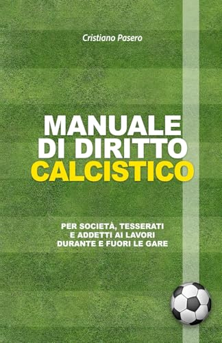 MANUALE DI DIRITTO CALCISTICO: Per società, tesserati e addetti ai lavori durante e fuori le gare