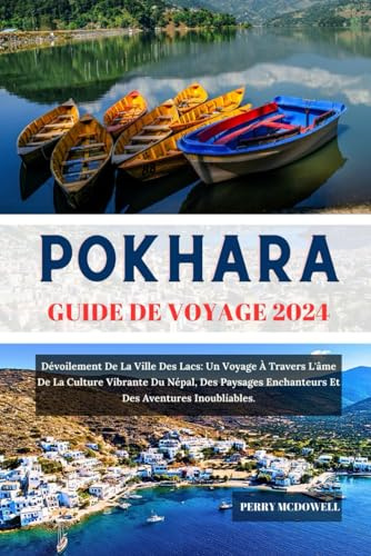 POKHARA GUIDE DE VOYAGE 2024: Dévoilement De La Ville Des Lacs: Un Voyage À Travers L'âme De La Culture Vibrante Du Népal, Des Paysages Enchanteurs Et Des Aventures Inoubliables.