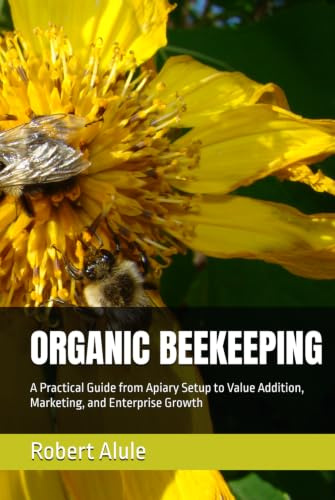 ORGANIC BEEKEEPING: A Practical Guide from Apiary Setup to Value Addition, Marketing, and Enterprise Growth
