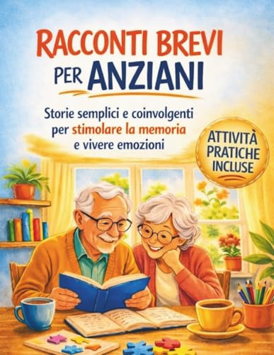 Racconti brevi per anziani: Storie semplici e coinvolgenti per stimolare la memoria e vivere emozioni, con attività pratiche e pagine per scrivere le proprie storie
