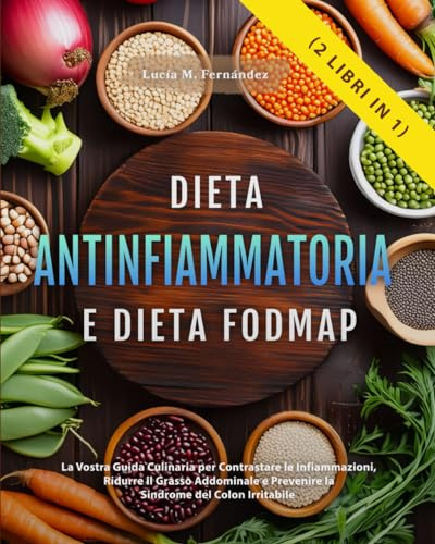 DIETA ANTINFIAMMATORIA E DIETA FODMAP (2 libri in 1): La Vostra Guida Culinaria per Contrastare le Infiammazioni, Ridurre il Grasso Addominale e Prevenire la Sindrome del Colon Irritabile