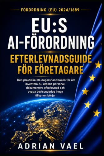 EU:s AI-förordning: Efterlevnadsguide för företagare: Den praktiska 30-dagarshandboken för att inventera AI, utbilda personal, dokumentera efterlevnad och bygga bevisunderlag innan tillsynen börjar