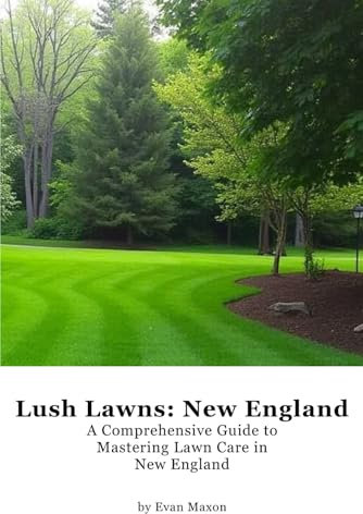 Lush Lawns: New England: A Comprehensive Guide to Mastering Lawn Care in New England (Lush Lawns: Comprehensive Guides to The Best Lawn)
