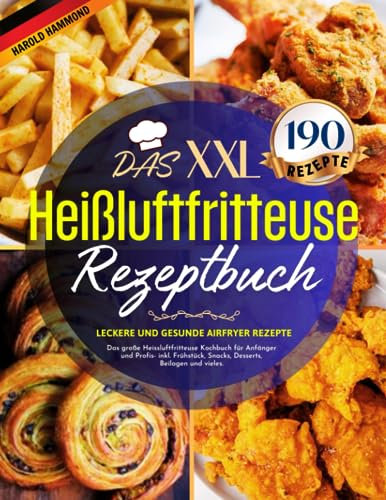 Das Heißluftfritteuse Rezeptbuch XXL: 190 leckere und gesunde Airfryer Rezepte | Das große Heissluftfritteuse Kochbuch für Anfänger und Profis- inkl. Frühstück, Snacks, Desserts, Beilagen und vieles