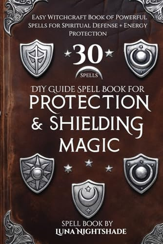 DIY Guide Spell Book for Protection & Shielding Magic Spells: Easy Witchcraft Book of Powerful Spells for Spiritual Defense + Energy Protection