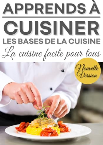 Apprend à cuisiner: Les bases de la cuisine, la cuisine facile pour tous, la cuisine pour les....