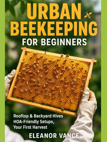 URBAN BEEKEEPING FOR BEGINNERS: Rooftop & Backyard Hives, HOA-Friendly Setups, and Your First Harvest