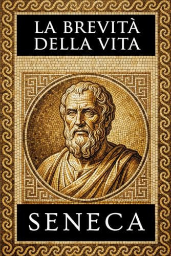 La Brevità Della Vita: Testo Latino a Fronte, Note Esplicative e Meditazioni Contemporanee – Edizione Integrale
