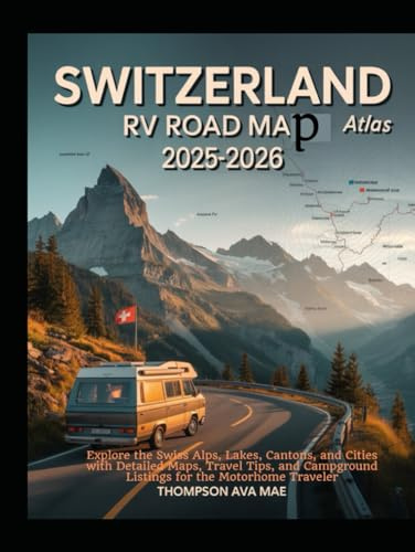 Switzerland RV Road Map Atlas 2025–2026: Explore the Swiss Alps, Lakes, Cantons, and Cities with Detailed Maps, Travel Tips, and Campground Listings for the Motorhome Traveler