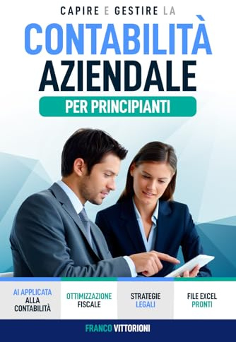 Capire e Gestire la Contabilità Aziendale per Principianti: Il Corso più Semplice e Completo per Padroneggiare Contabilità e Bilanci per Studenti, Professionisti e Imprenditori.