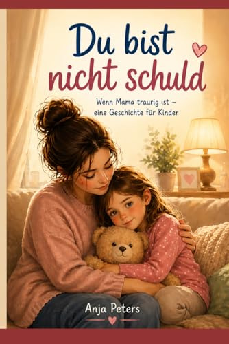Du bist nicht schuld: Wenn Mama traurig ist - eine Geschichte für Kinder