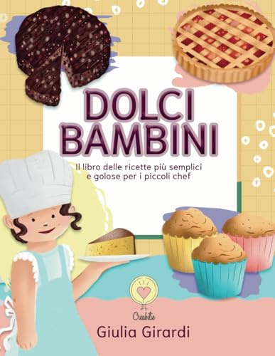 Dolci bambini: Il libro delle ricette più golose e semplici per i piccoli chef!