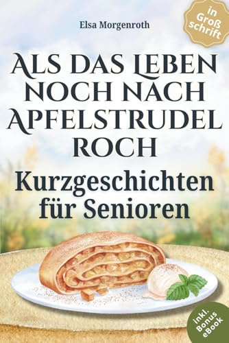 Kurzgeschichten für Senioren in Großschrift: Als das Leben noch nach Apfelstrudel roch ~ Nostalgische Erzählungen zum Vorlesen, Schmunzeln und Nachsinnen – Mit sanften Fragen für gemeinsames Erinnern