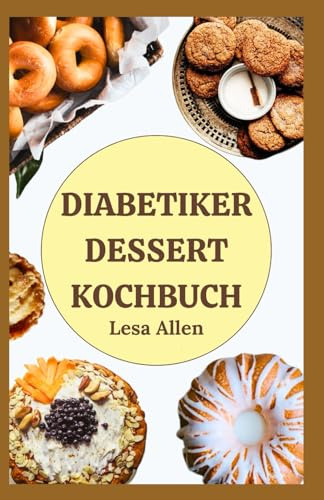 DIABETIKER DESSERT KOCHBUCH: Schnelle, einfache Low Carb Low Sugar Keto Desserts wie Kekse, Kuchen, Cookies & Smoothies für die Diabetes-Behandlung