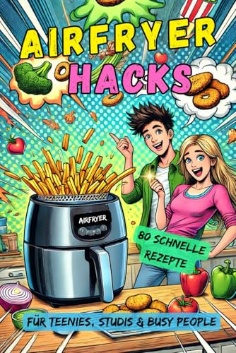 Airfryer Hacks: 80 schnelle Airfryer-Rezepte – von Snacks über Hauptgerichte bis Süßes & Lunchbox-Ideen – perfekt für Teenies, Studenten & alle, die ... Schnell, einfach, gesund & lecker!)