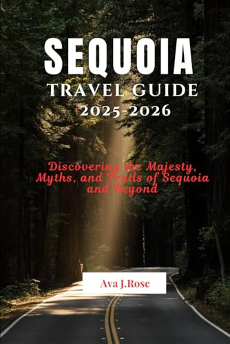 SEQUOIA TRAVEL GUIDE 2025 -2026: Discovering the Majesty, Myths, and Trails of Sequoia and Beyond