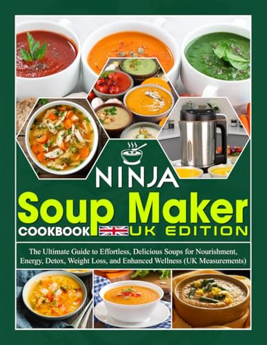 Ninja Soup Maker Cookbook UK Edition: The Ultimate Guide to Effortless, Delicious Soups for Nourishment, Energy, Detox, Weight Loss, and Enhanced Wellness (UK Measurements)