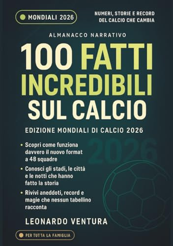 100 Fatti Incredibili sul Calcio - Mondiali 2026 Usa, Canada e Messico. Edizione Aggiornata con Almanacco: La guida definitiva al nuovo formato, ai ... rivoluzione a 48 squadre della Fifa World Cup