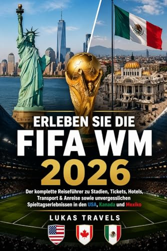 ERLEBEN SIE DIE FIFA WM 2026: Der komplette Reiseführer zu Stadien, Tickets, Hotels, Transport & Anreise sowie unvergesslichen Spieltagserlebnissen in den USA, Kanada und Mexiko