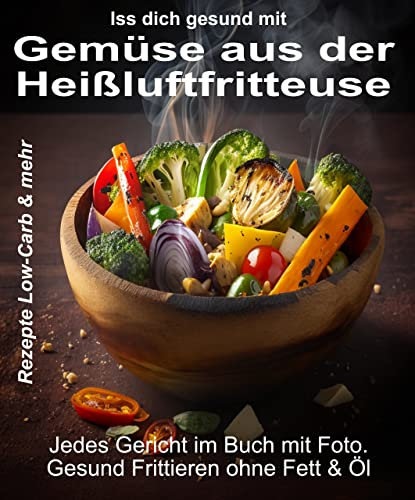 Iss Dich gesund mit Gemüse aus der Heißluftfritteuse Rezepte Low-Carb & mehr: Jedes Gericht im Buch mit Foto. Gesund Frittieren ohne Fett & Öl (Bücher ... Kochbücher und Anleitungen 2)