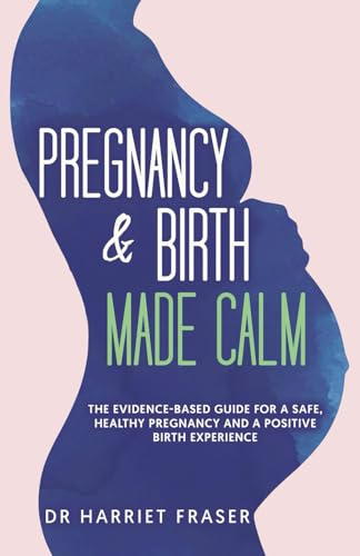 Pregnancy & Birth Made Calm: The Evidence-Based Guide for a Safe, Healthy Pregnancy and a Positive Birth Experience