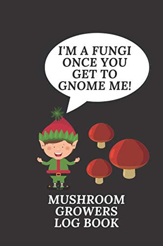 I'm A Fungi Once You Get To Gnome Me!: Garden Log book planner & Journal | 110 Lined pages plus 10 grid dot pages | Handy 6 x 9 | Journal Organizer Gardening Gift