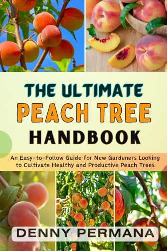 The Ultimate Peach Tree Handbook: How to Grow Peach Trees That Produce the Juiciest Fruits!