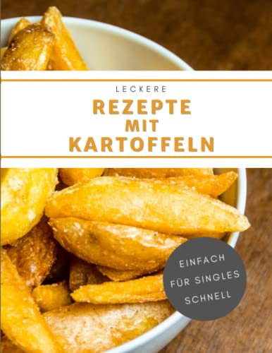 Leckere Rezepte mit Kartoffeln: Schmackhafte Kartoffel-Gerichte für Singles, die sich schnell und einfach zubereiten lassen
