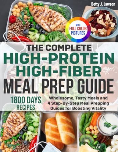 The Complete High-Protein High-Fiber Meal Prep Guide: Wholesome, Tasty Meals and 4 Step-By-Step Meal Prepping Guides for Boosting Vitality | Full Color Edition
