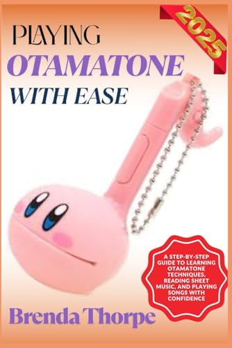 PLAYING OTAMATONE WITH EASE: A Step-By-Step Guide To Learning Otamatone Techniques, Reading Sheet Music, And Playing Songs With Confidence