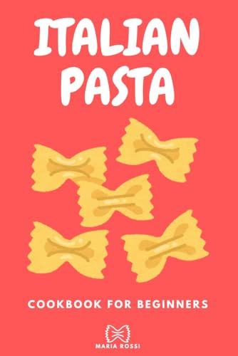 ITALIAN PASTA COOKBOOK FOR BEGINNERS: Step-byStep Traditional & Regional Recipes Made Simple - Authentic Italian Dishes for Everyday Cooking