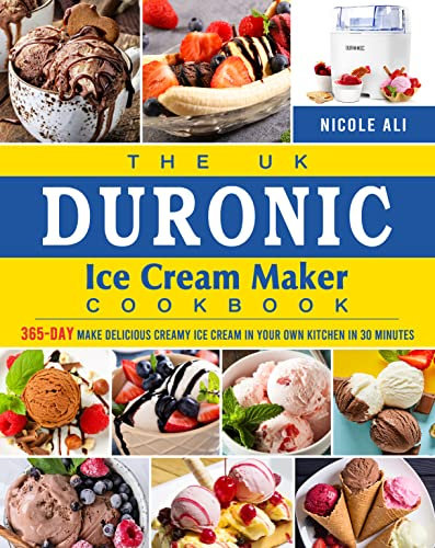 The UK Duronic Ice Cream Maker Cookbook: 365-Day Make Delicious Creamy Ice Cream in Your Own Kitchen in 30 Minutes