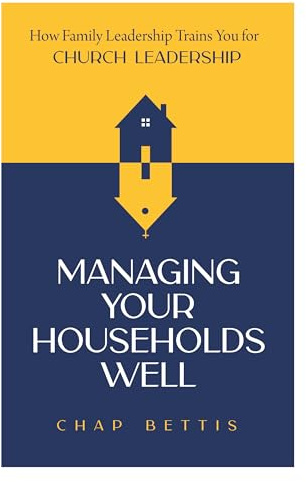 Managing Your Households Well: How Family Leadership Trains You for Church Leadership