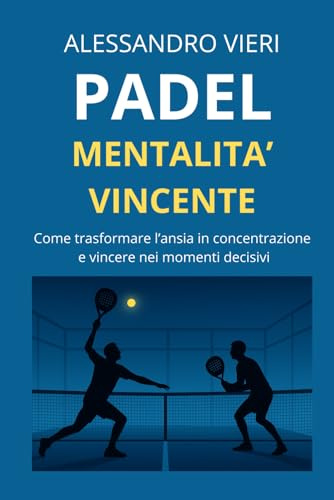 Padel e Mentalità Vincente: come trasformare l’ansia in concentrazione e migliorare le tue prestazioni in campo