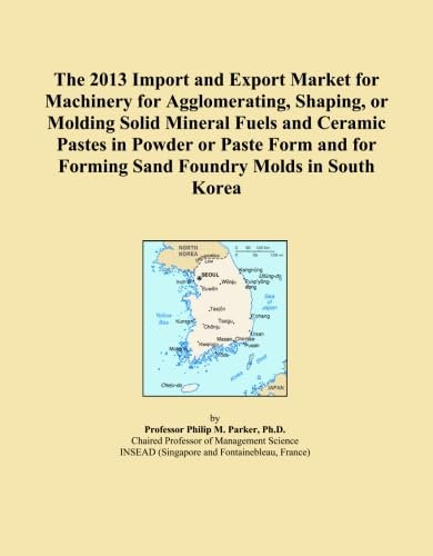 The 2013 Import and Export Market for Machinery for Agglomerating, Shaping, or Molding Solid Mineral Fuels and Ceramic Pastes in Powder or Paste Form and for Forming Sand Foundry Molds in South Korea