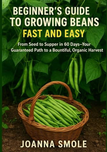Beginner's Guide to Growing Beans Fast and Easy: From Seed to Supper in 60 Days—Your Guaranteed Path to a Bountiful, Organic Harvest (The Rapid Harvest Gardening Series)