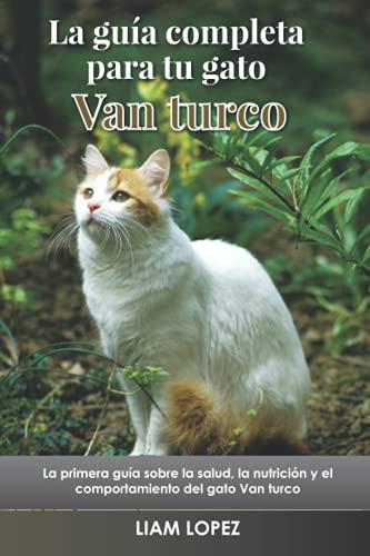 La guía completa para tu gato Van turco: La primera guía sobre la salud, la nutrición y el comportamiento del gato Van turco