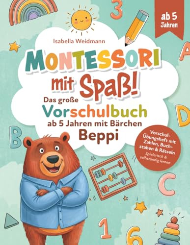 Montessori mit Spaß!: Das große Vorschulbuch ab 5 Jahren mit Bärchen Beppi - Vorschul-Übungsheft mit Zahlen, Buchstaben & Rätseln - Spielerisch & selbständig lernen