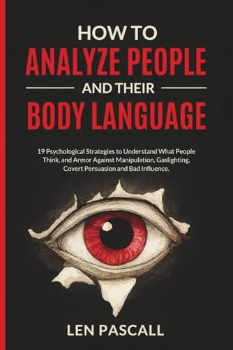 How to Analyze People and Their Body Language: 19 Psychological Strategies to Understand What People Think, and Armor Against Manipulation, Gaslighting, Covert Persuasion and Bad Influence.