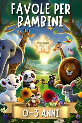 Favole per Bambini 0-3 Anni: 44 Favole della Buonanotte, Storie Fantastiche Illustrate a Colori con Animali Protagonisti in Magiche Avventure. Fiabe Dolci ed Educative per Bimbi fino a 4 anni