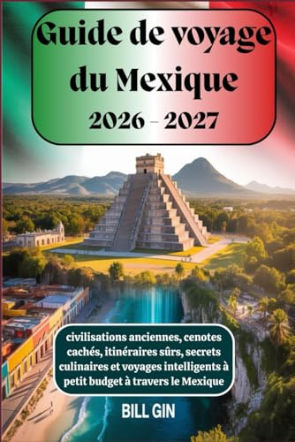 Guide de voyage du Mexique 2026-2027 civilisations anciennes, cenotes cachés, itinéraires sûrs, secrets culinaires et voyages intelligents à petit budget à travers le Mexique