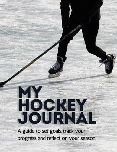 My Hockey Journal: A guide to set goals, track your progress and reflect on your season