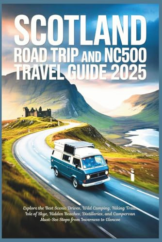 Scotland Road Trip and NC500 Travel Guide 2025: Explore the Best Scenic Drives, Wild Camping, Hiking Trails, Isle of Skye, Hidden Beaches, Distilleries, and Campervan Must-See Stops