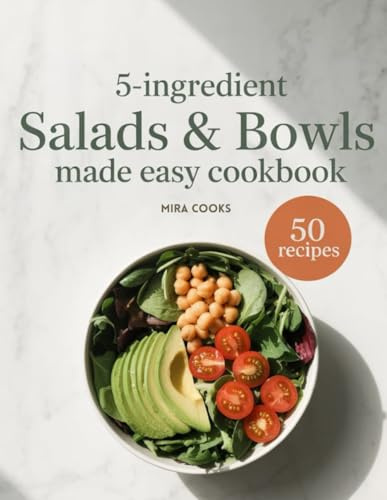 5-Ingredient Salads & Bowls Made Easy Cookbook: Flavor-Packed Salads and Bowls You Can Make in Minutes (5-Ingredient Magic)