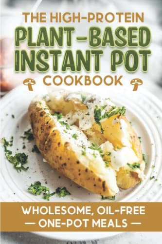The High-Protein Plant-Based Instant Pot Cookbook: Wholesome, Oil-Free One-Pot Meals