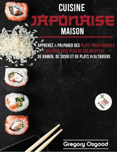 Cuisine japonaise maison: apprenez à préparer des plats traditionnels japonais avec plus de 100 recettes de ramen, de sushi et de plats végétariens