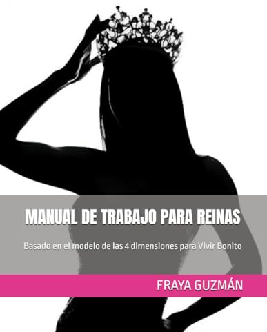 MANUAL DE TRABAJO PARA REINAS: Basado en el modelo de las 4 dimensiones para Vivir Bonito