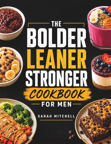 The Bolder Leaner Stronger Cookbook for Men: High-Protein Recipes to Build Muscle, Burn Fat & Achieve the Ultimate Male Physique