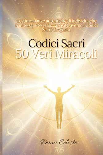 Codici Sacri - 50 Veri Miracoli: Testimonianze autentiche di individui che hanno saputo realizzarsi attraverso i Codici Sacri di Agesta.